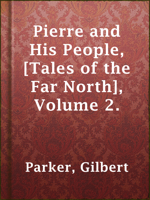 Title details for Pierre and His People, [Tales of the Far North], Volume 2. by Gilbert Parker - Available